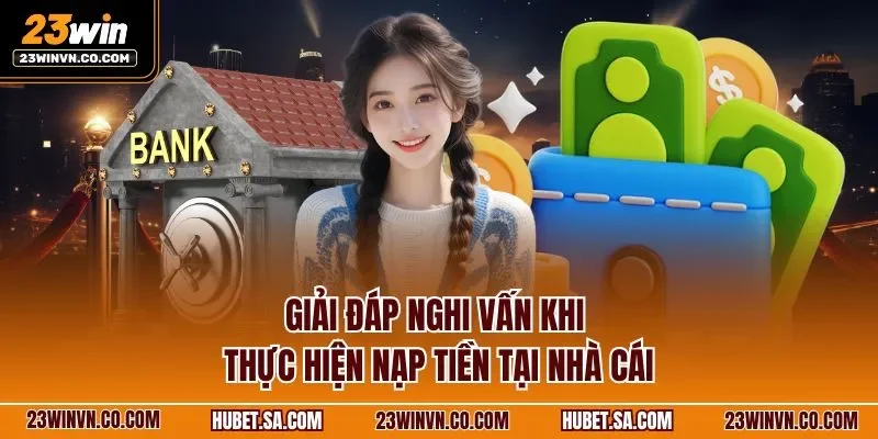 Giải đáp nghi vấn khi thực hiện nạp tiền tại nhà cái