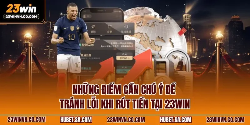 Những điểm cần chú ý để tránh lỗi khi rút tiền tại 23WIN