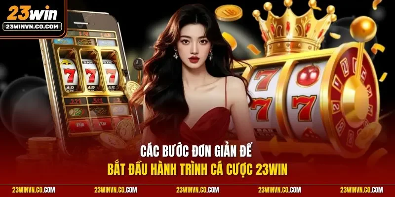 Các bước đơn giản để bắt đầu hành trình cá cược 23Win
