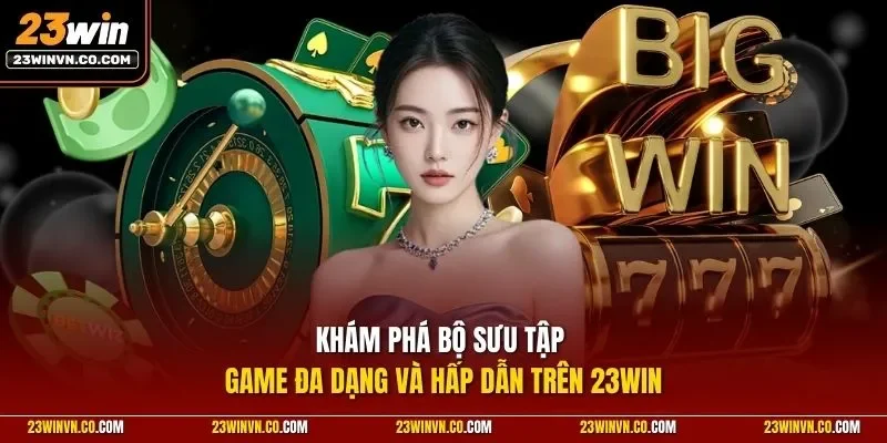 Khám phá bộ sưu tập game đa dạng và hấp dẫn trên 23Win