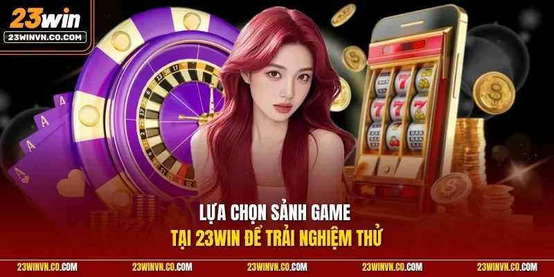 Lựa chọn sảnh game tại 23Win để trải nghiệm thử 